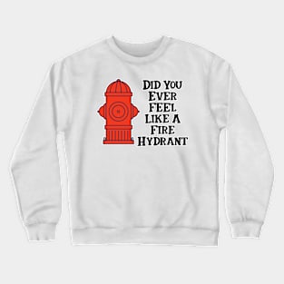 Did You Ever Feel Like A Fire Hydrant Crewneck Sweatshirt